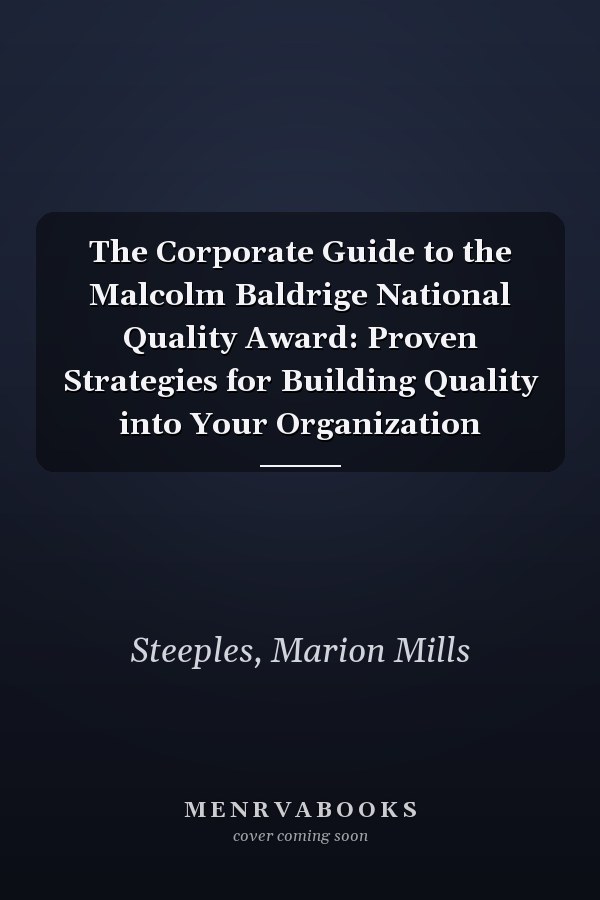 The Corporate Guide to the Malcolm Baldrige National Quality Award: Proven Strategies for Building Quality into Your Organization