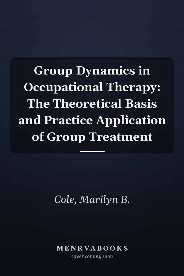 Group Dynamics in Occupational Therapy: The Theoretical Basis and Practice Application of Group Treatment
