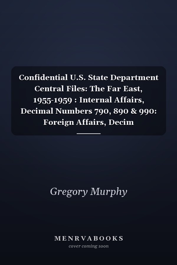Confidential U.S. State Department Central Files: The Far East, 1955-1959 : Internal Affairs, Decimal Numbers 790, 890 & 990: Foreign Affairs, Decim