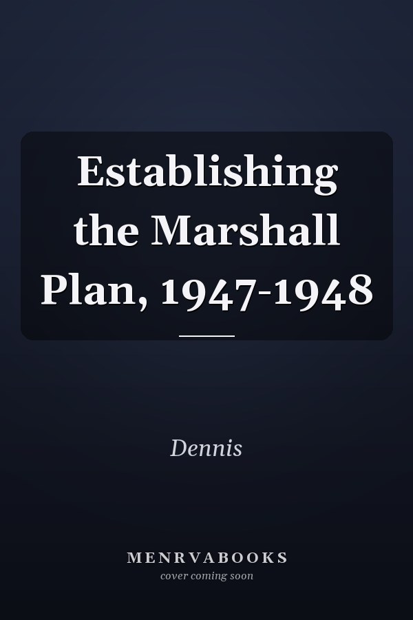 Establishing the Marshall Plan, 1947-1948
