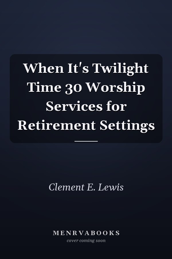 When It's Twilight Time 30 Worship Services for Retirement Settings