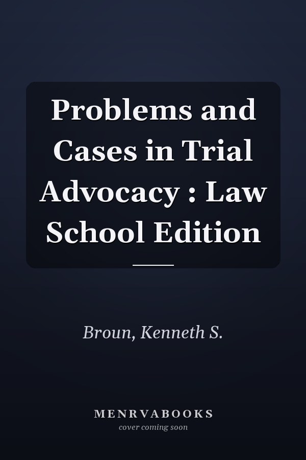 Problems and Cases in Trial Advocacy : Law School Edition