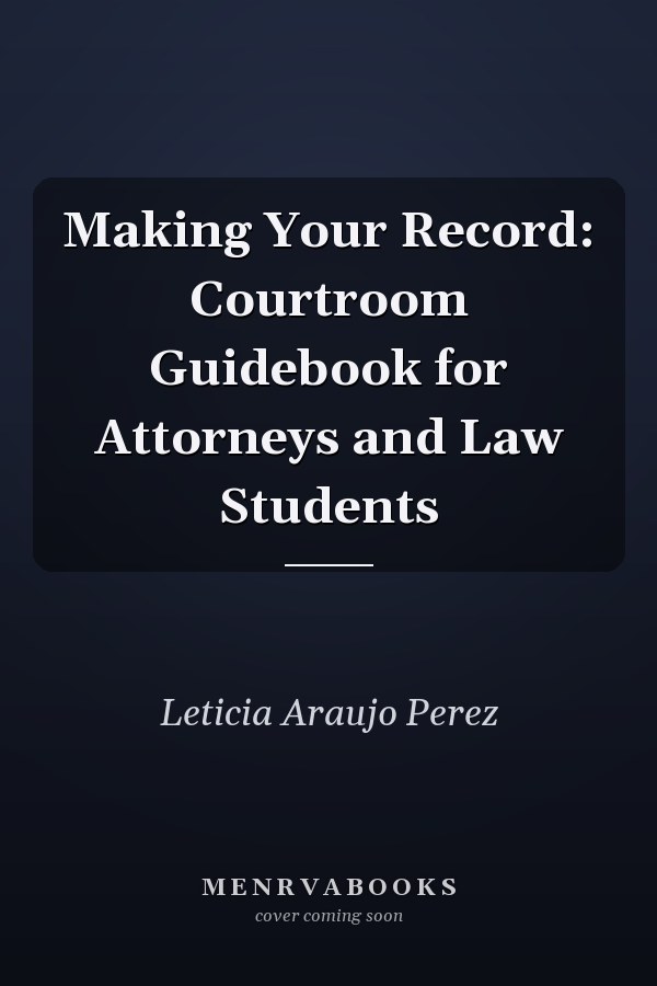 Making Your Record: Courtroom Guidebook for Attorneys and Law Students