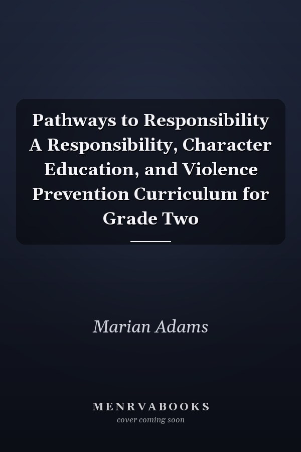 Pathways to Responsibility A Responsibility, Character Education, and Violence Prevention Curriculum for Grade Two