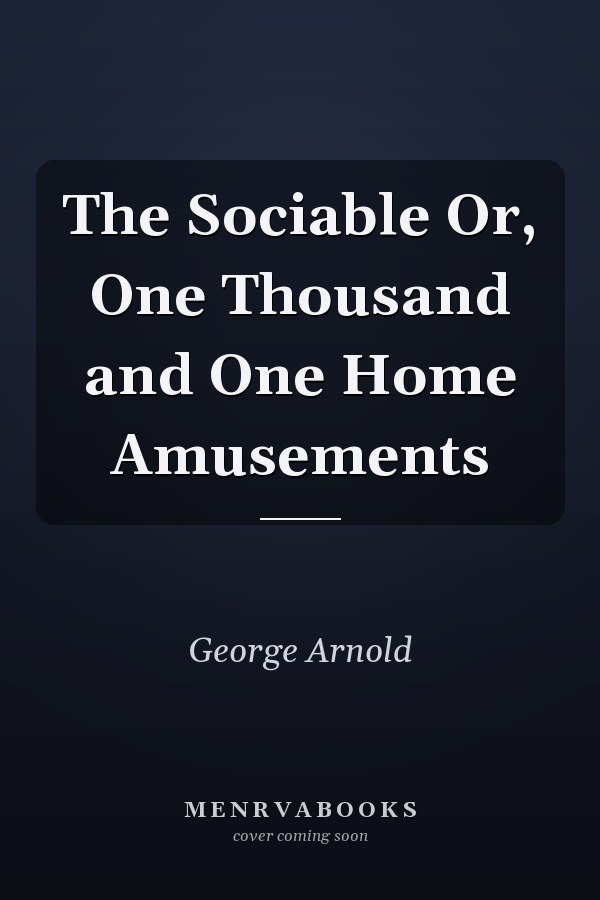 The Sociable Or, One Thousand and One Home Amusements