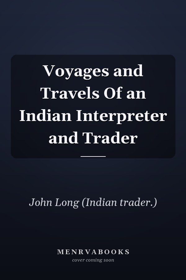 Voyages and Travels Of an Indian Interpreter and Trader