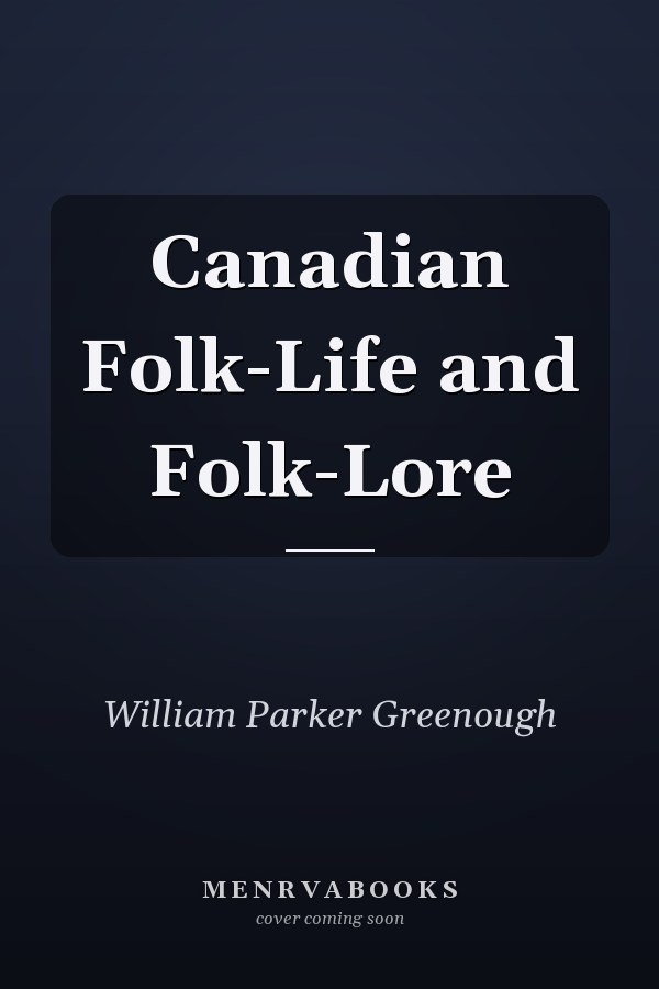 Canadian Folk-Life and Folk-Lore
