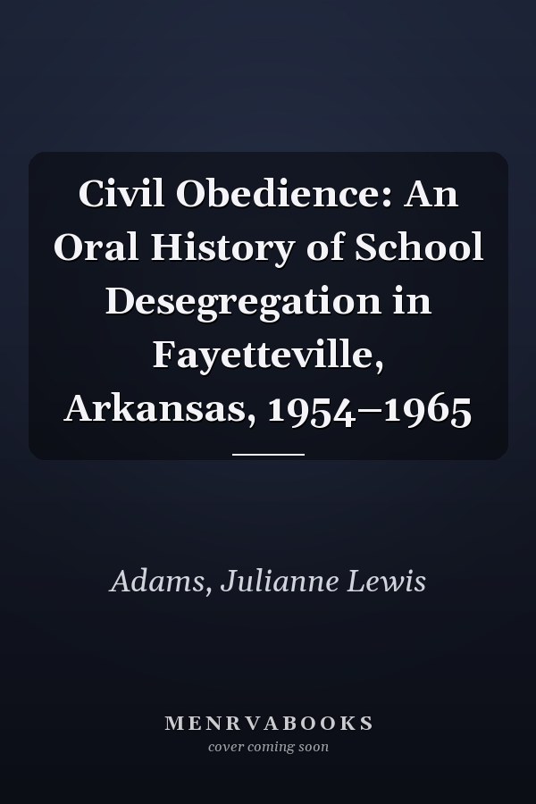 Civil Obedience: An Oral History of School Desegregation in Fayetteville, Arkansas, 1954–1965