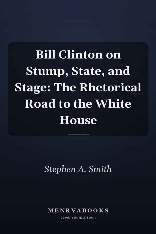 Bill Clinton on Stump, State, and Stage: The Rhetorical Road to the White House