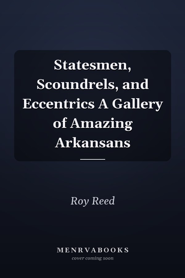 Statesmen, Scoundrels, and Eccentrics A Gallery of Amazing Arkansans