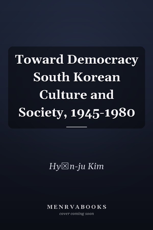 Toward Democracy South Korean Culture and Society, 1945-1980