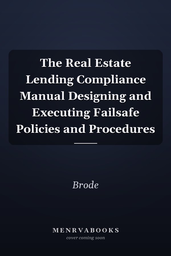 The Real Estate Lending Compliance Manual Designing and Executing Failsafe Policies and Procedures