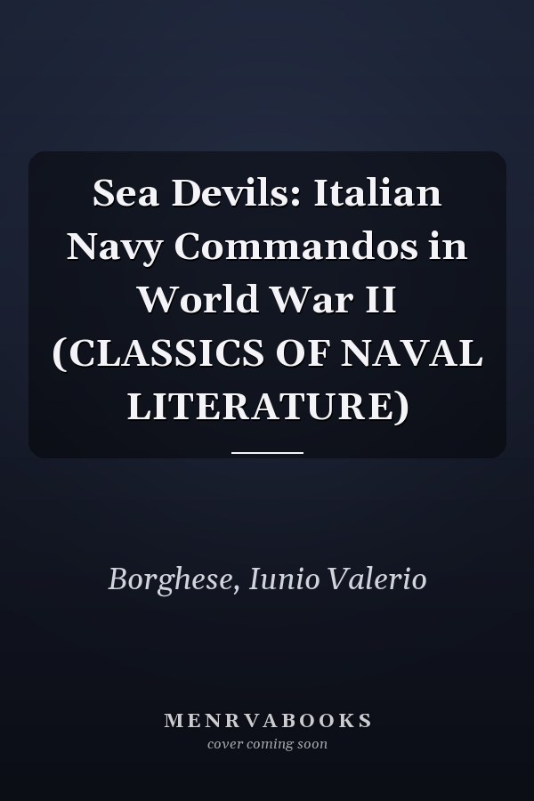 Sea Devils: Italian Navy Commandos in World War II (CLASSICS OF NAVAL LITERATURE)