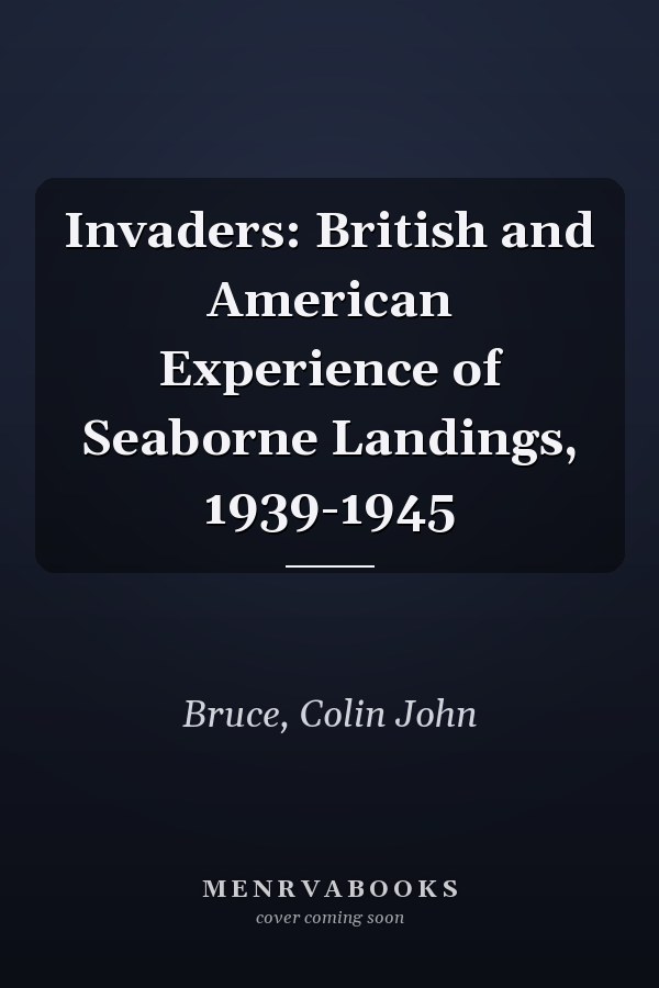 Invaders: British and American Experience of Seaborne Landings, 1939-1945