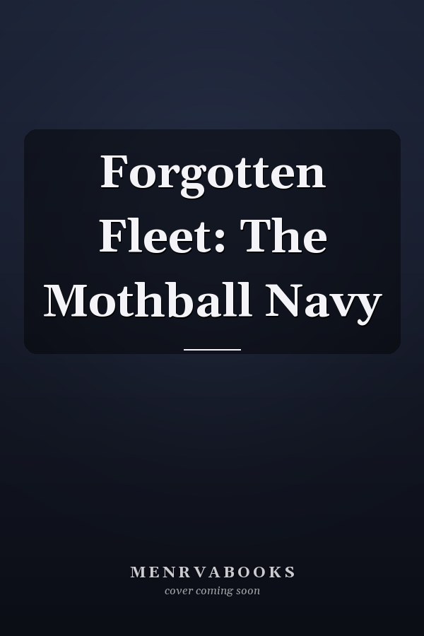 Forgotten Fleet: The Mothball Navy
