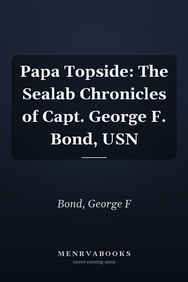 Papa Topside: The Sealab Chronicles of Capt. George F. Bond, USN