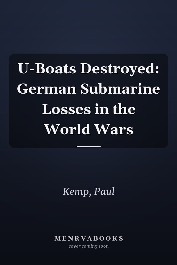 U-Boats Destroyed: German Submarine Losses in the World Wars