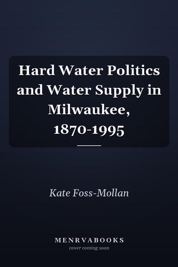 Hard Water Politics and Water Supply in Milwaukee, 1870-1995