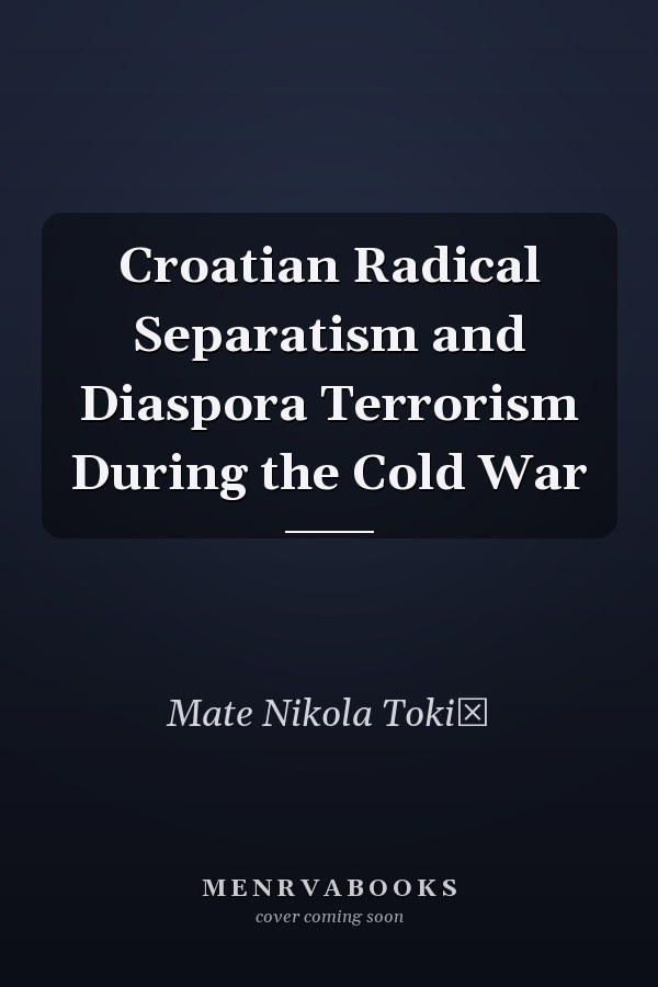 Croatian Radical Separatism and Diaspora Terrorism During the Cold War
