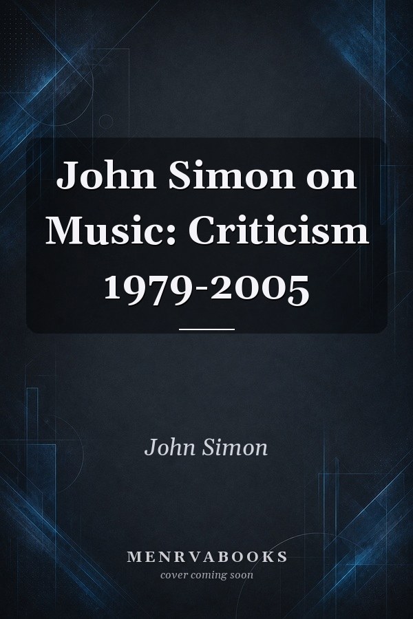 John Simon on Music: Criticism 1979-2005