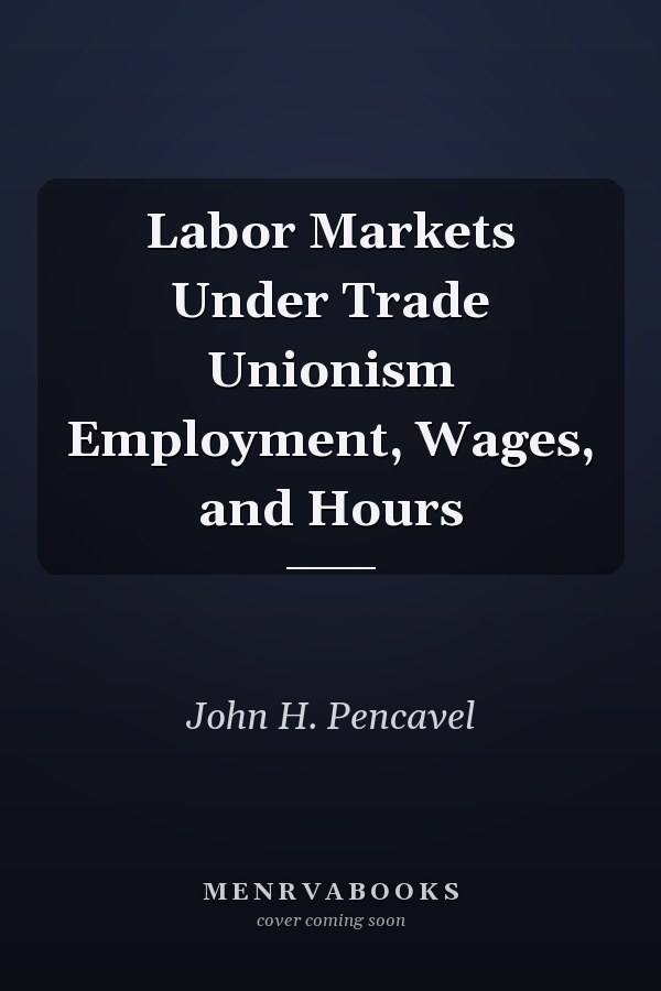 Labor Markets Under Trade Unionism Employment, Wages, and Hours