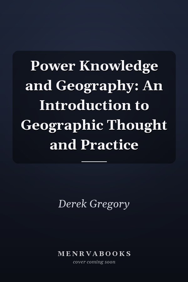 Power Knowledge and Geography: An Introduction to Geographic Thought and Practice
