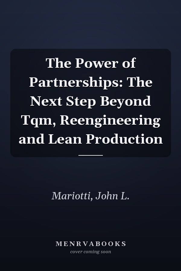 The Power of Partnerships: The Next Step Beyond Tqm, Reengineering and Lean Production