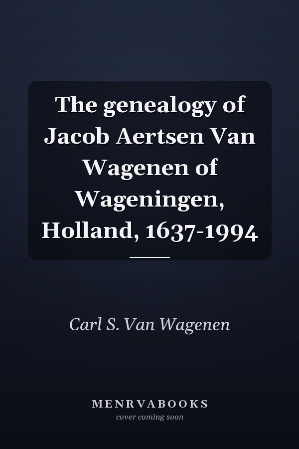 The genealogy of Jacob Aertsen Van Wagenen of Wageningen, Holland, 1637-1994