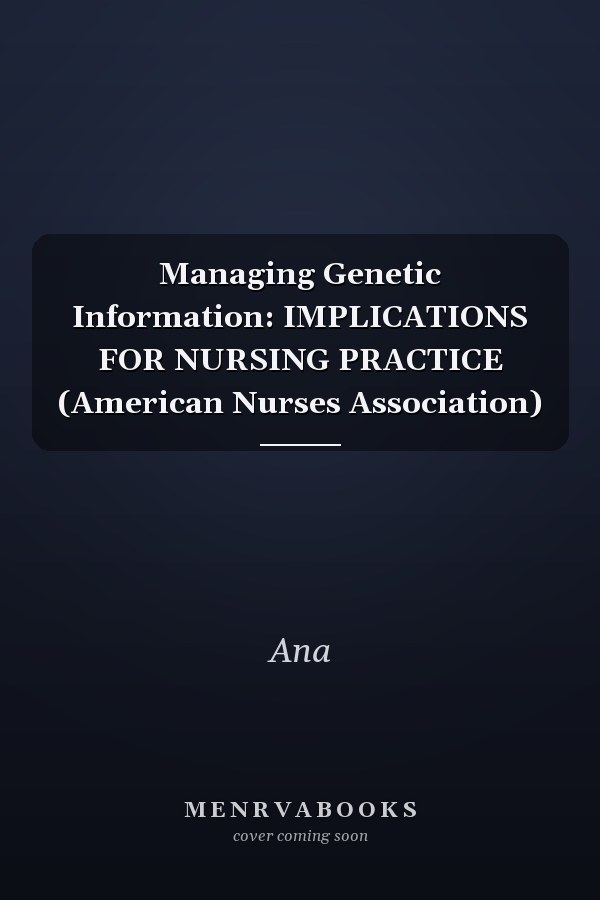 Managing Genetic Information: IMPLICATIONS FOR NURSING PRACTICE (American Nurses Association)