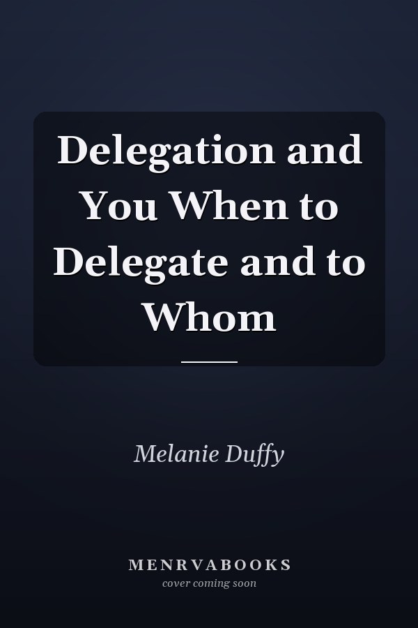Delegation and You When to Delegate and to Whom