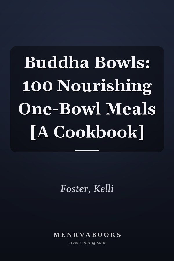 Buddha Bowls: 100 Nourishing One-Bowl Meals [A Cookbook]