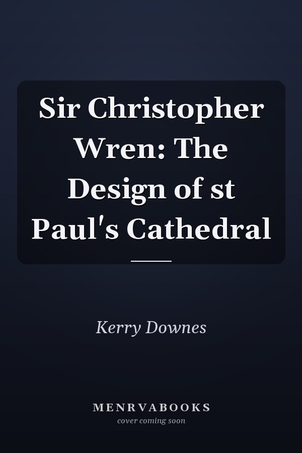 Sir Christopher Wren: The Design of st Paul's Cathedral
