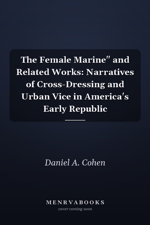 The Female Marine" and Related Works: Narratives of Cross-Dressing and Urban Vice in America's Early Republic