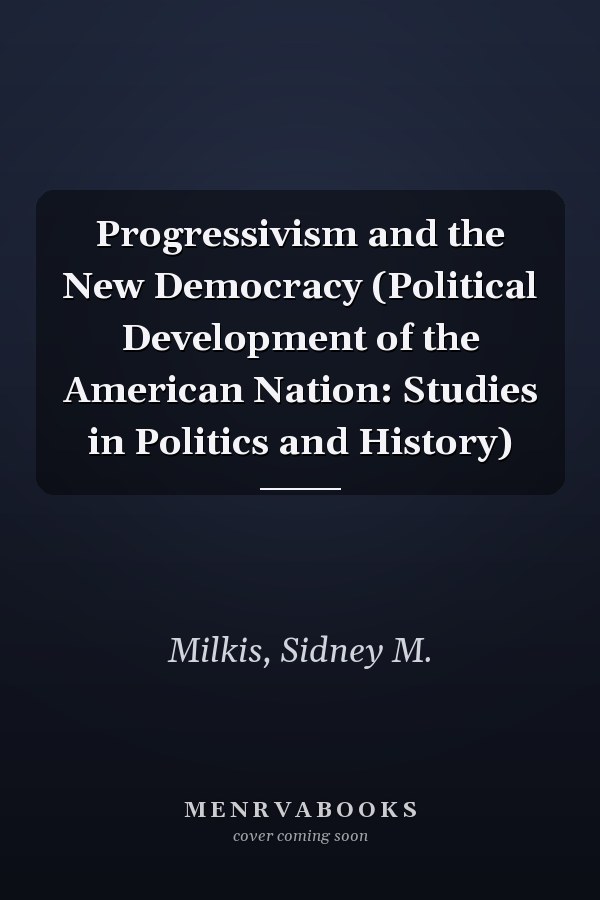 Progressivism and the New Democracy (Political Development of the American Nation: Studies in Politics and History)