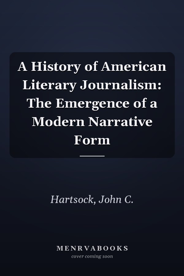 A History of American Literary Journalism: The Emergence of a Modern Narrative Form
