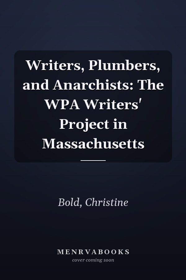 Writers, Plumbers, and Anarchists: The WPA Writers' Project in Massachusetts