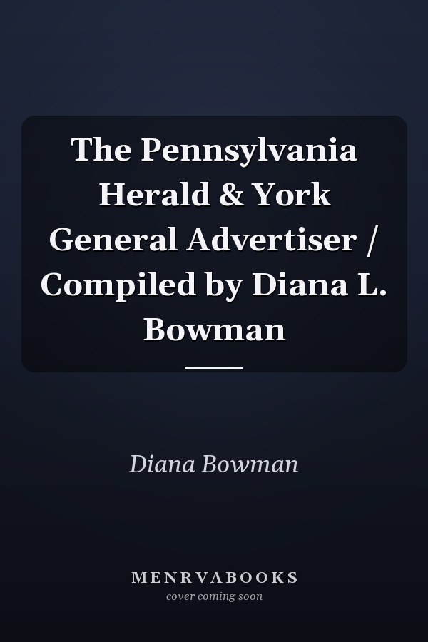 The Pennsylvania Herald & York General Advertiser / Compiled by Diana L. Bowman