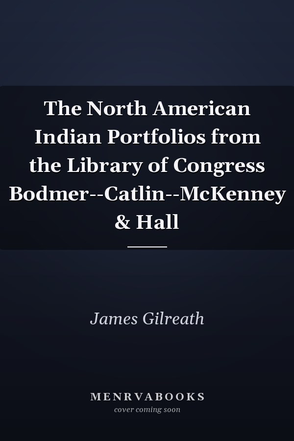 The North American Indian Portfolios from the Library of Congress Bodmer--Catlin--McKenney & Hall