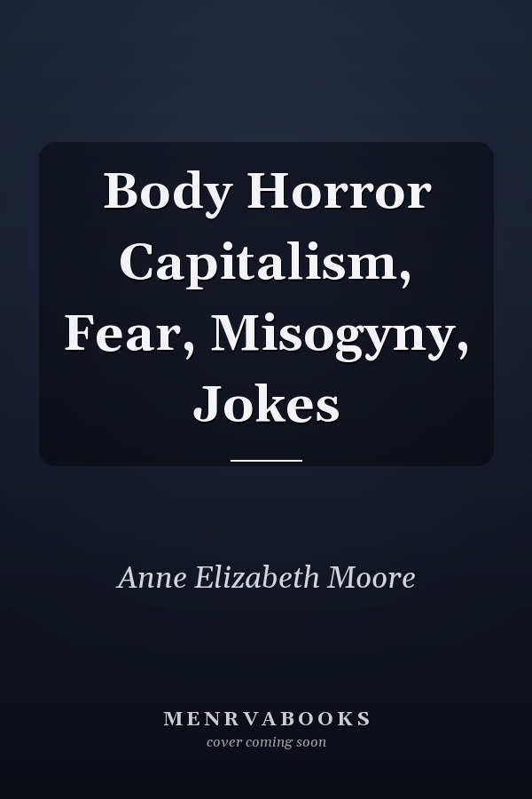 Body Horror Capitalism, Fear, Misogyny, Jokes
