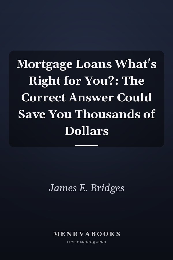 Mortgage Loans What's Right for You?: The Correct Answer Could Save You Thousands of Dollars