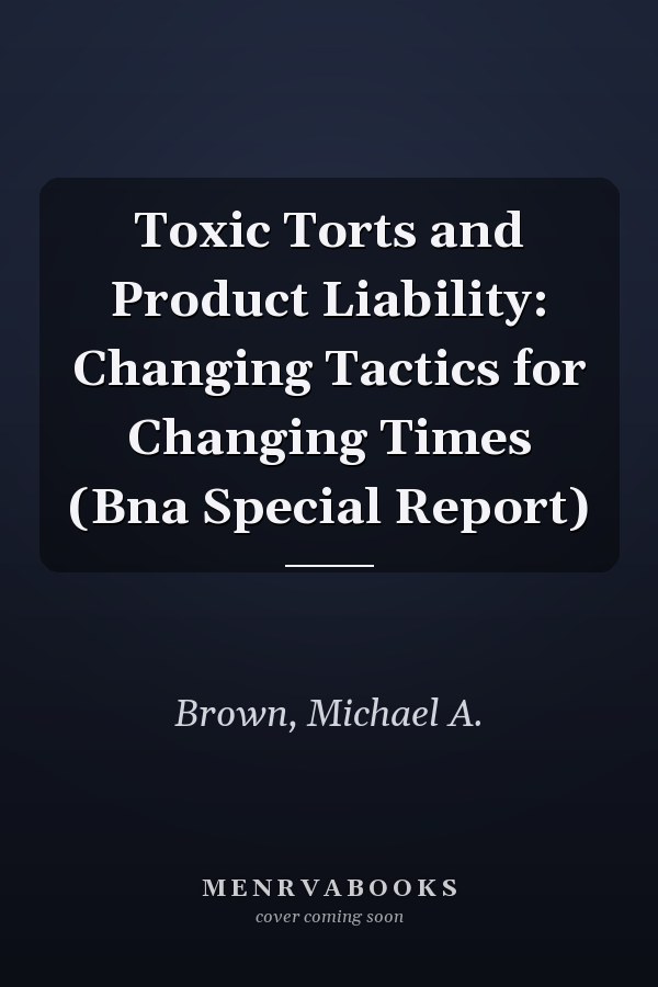 Toxic Torts and Product Liability: Changing Tactics for Changing Times (Bna Special Report)
