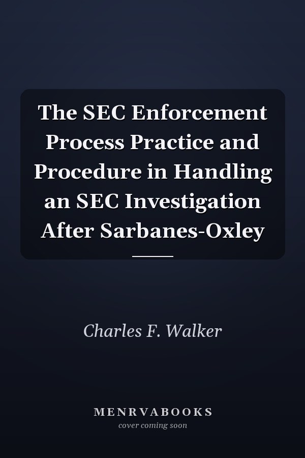 The SEC Enforcement Process Practice and Procedure in Handling an SEC Investigation After Sarbanes-Oxley