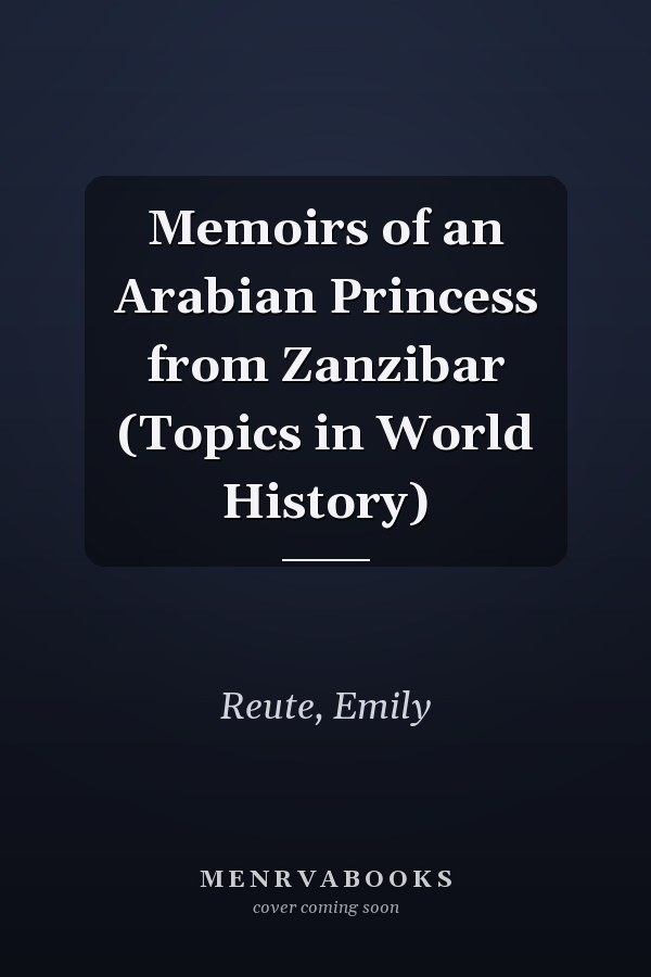 Memoirs of an Arabian Princess from Zanzibar (Topics in World History)