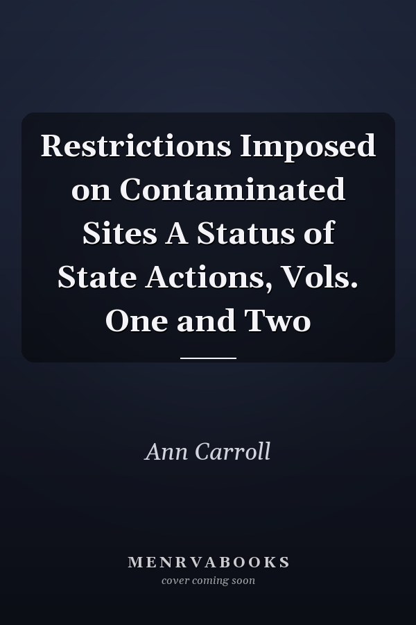 Restrictions Imposed on Contaminated Sites A Status of State Actions, Vols. One and Two