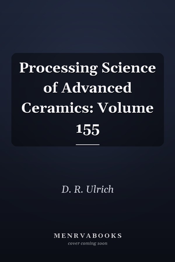 Processing Science of Advanced Ceramics: Volume 155