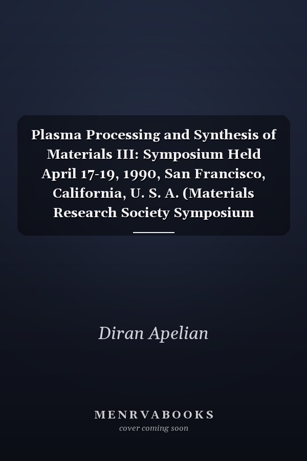 Plasma Processing and Synthesis of Materials III: Symposium Held April 17-19, 1990, San Francisco, California, U. S. A. (Materials Research Society Symposium Proceedings)