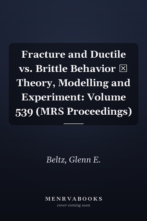Fracture and Ductile vs. Brittle Behavior ― Theory, Modelling and Experiment: Volume 539 (MRS Proceedings)