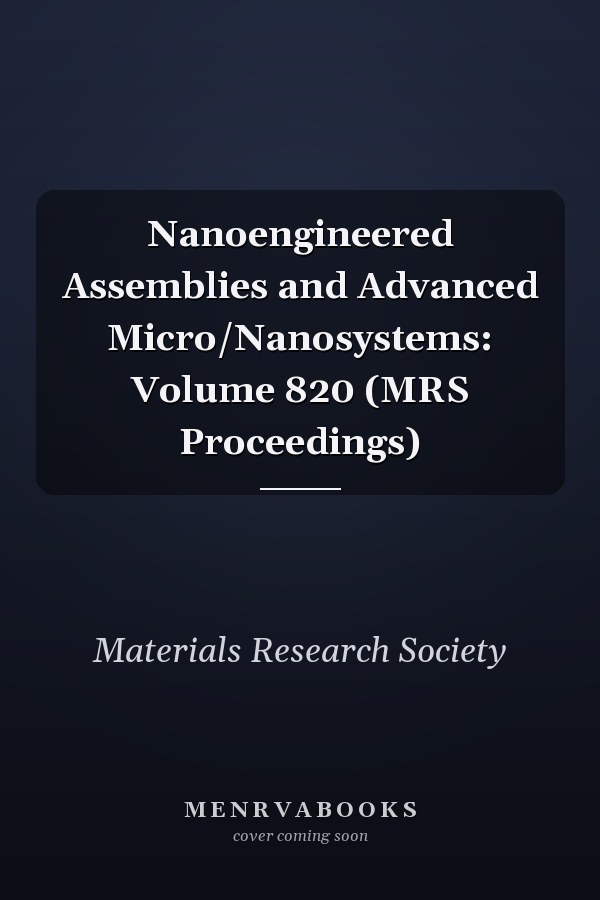 Nanoengineered Assemblies and Advanced Micro/Nanosystems: Volume 820 (MRS Proceedings)