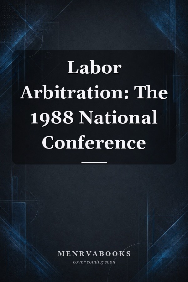 Labor Arbitration: The 1988 National Conference