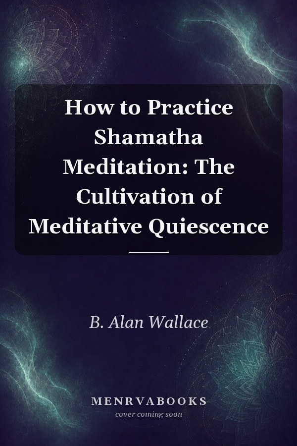How to Practice Shamatha Meditation: The Cultivation of Meditative Quiescence